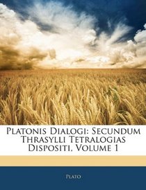 Platonis Dialogi: Secundum Thrasylli Tetralogias Dispositi, Volume 1 (Latin Edition)