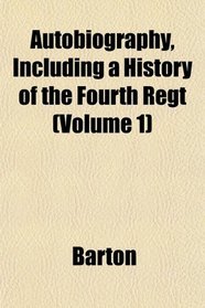 Autobiography, Including a History of the Fourth Regt (Volume 1)