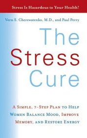 The Stress Cure : A Simple, 7-Step Plan to Help Women Balance Mood, Improve Memory, and Restore Energy