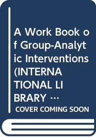 A Work Book of Group-Analytic Interventions (International Library of Group Psychotherapy and Group Processes)