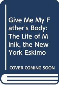 Give Me My Father's Body: The Life of Minik, the New York Eskimo