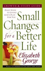Small Changes for a Better Life Growth and Study Guide: Daily Steps to Living Gods Plan for You (George, Elizabeth)