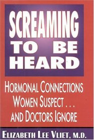 Screaming to Be Heard : Hormone Connections Women Suspect and Doctors Ignore