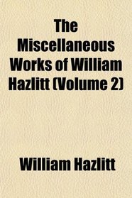 The Miscellaneous Works of William Hazlitt (Volume 2)