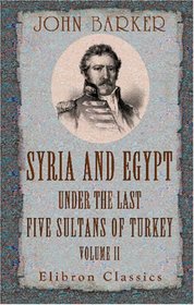 Syria and Egypt under the Last Five Sultans of Turkey: Being Experiences, during Fifty Years, of Mr. Consul-General Barker. Chiefly from His Letters and Journals. Volume 2
