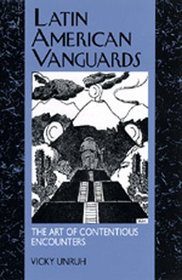 Latin American Vanguards: The Art of Contentious Encounters (Latin American Literature and Culture, No 11)