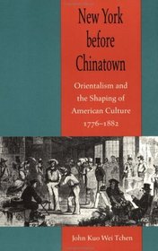 New York before Chinatown : Orientalism and the Shaping of American Culture, 1776-1882