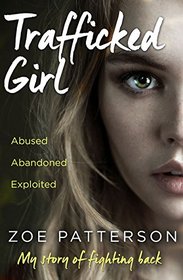 Trafficked Girl: Abused. Abandoned. Exploited. My Story of Fighting Back.
