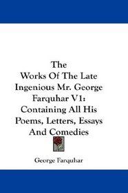 The Works Of The Late Ingenious Mr. George Farquhar V1: Containing All His Poems, Letters, Essays And Comedies