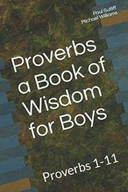 Proverbs a Book of Wisdom for Boys: Proverbs 1-11 A Devotional for Pre-Teen Boys