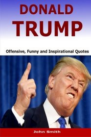 Donald Trump: Offensive, Funny and Inspirational Quotes