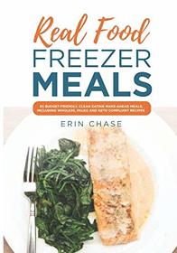 Real Food Freezer Meals: 65 Budget-Friendly, Clean Eating Make-Ahead Meals, Including Whole30, Paleo and Keto Compliant Recipes
