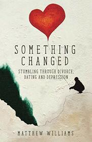 Something Changed: Stumbling through Divorce, Dating and Depression