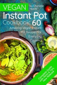 Vegan Instant Pot Cookbook: 60 Amazing Instant Pot Recipes for Everyday Cooking