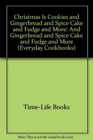 Christmas Is Cookies and Gingerbread and Spice Cake and Fudge and More: And Gingerbread and Spice Cake and Fudge and More (Everyday Cookbooks)