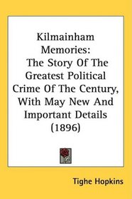Kilmainham Memories: The Story Of The Greatest Political Crime Of The Century, With May New And Important Details (1896)