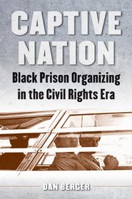 Captive Nation: Black Prison Organizing in the Civil Rights Era (Justice, Power, and Politics)