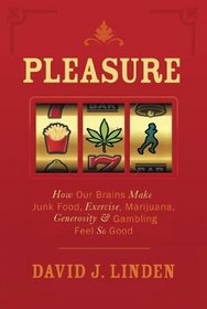 Pleasure: How Our Brains Make Junk Food, Exercise, Marijuana, Generosity, and Gambling Feel So Good. David J. Linden