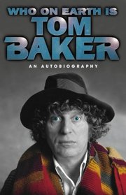 Who on Earth Is Tom Baker? an Autobiograpjhy