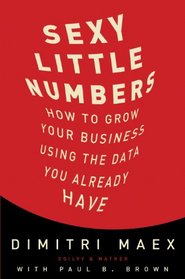 Sexy Little Numbers: How to Grow Your Business Using the Data You Already Have