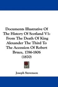 Documents Illustrative Of The History Of Scotland V1: From The Death Of King Alexander The Third To The Accession Of Robert Bruce, 1786-1806 (1870)