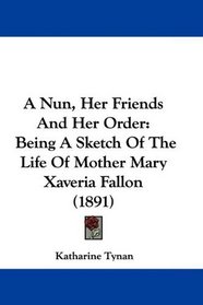 A Nun, Her Friends And Her Order: Being A Sketch Of The Life Of Mother Mary Xaveria Fallon (1891)