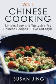 Chinese Cooking: Simple, Easy and Tasty Stir Fry Chinese Recipes -Take Out Style - Vol 1 (Volume 1)