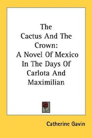 The Cactus And The Crown: A Novel Of Mexico In The Days Of Carlota And Maximilian