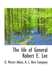 The life of General Robert E. Lee