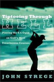 Tiptoeing Through Hell: Playing the U.S. Open on Golf's Most Treacherous Courses