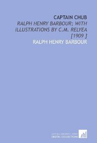 Captain Chub: Ralph Henry Barbour; With Illustrations by C.M. Relyea [1909 ]