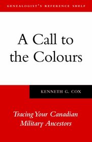 A Call to the Colours: Tracing Your Canadian Military Ancestors (Genealogist's Reference Shelf)