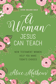 A Woman Jesus Can Teach: New Testament Women Help You Make Today's Choices