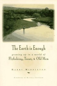 The Earth Is Enough: Growing Up in a World of Fly Fishing, Trout,  Old Men
