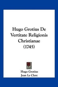 Hugo Grotius De Vertitate Religionis Christianae (1745) (Latin Edition)