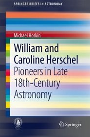 William and Caroline Herschel: Pioneers in Late 18th-Century Astronomy (SpringerBriefs in Astronomy)