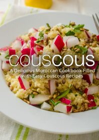 Couscous: A Delicious Moroccan Cookbook Filled with Easy Couscous Recipes (2nd Edition)