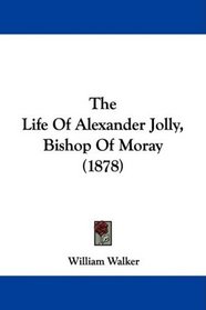 The Life Of Alexander Jolly, Bishop Of Moray (1878)