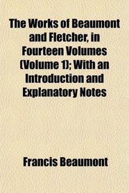 The Works of Beaumont and Fletcher, in Fourteen Volumes (Volume 1); With an Introduction and Explanatory Notes