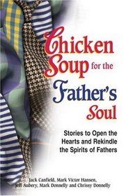 Chicken Soup for the Father's Soul, 101 Stories to Open the Hearts and Rekindle the Spirits of Fathers (Chicken Soup for the Soul)