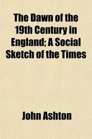 The Dawn of the 19th Century in England; A Social Sketch of the Times