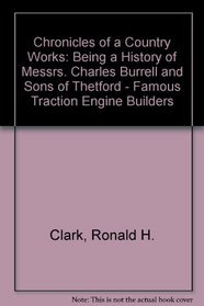 Chronicles of a Country Works: Being a History of Messrs. Charles Burrell and Sons of Thetford - Famous Traction Engine Builders