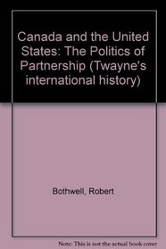 Canada and the United States: The Politics of Partnership (Twayne's International History Series)