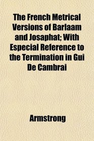 The French Metrical Versions of Barlaam and Josaphat; With Especial Reference to the Termination in Gui De Cambrai