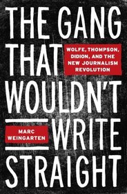 The Gang That Wouldn't Write Straight: Wolfe, Thompson, Didion, and the New Journalism Revolution