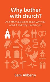 Why Bother with Church? and Other Questions About Why You Need it and Why it Needs You (Questions Christians Ask)
