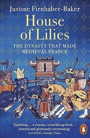 House of Lilies: The Dynasty that Made Medieval France