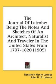 The Journal Of Latrobe: Being The Notes And Sketches Of An Architect, Naturalist And Traveler In The United States From 1797-1820 (1905)