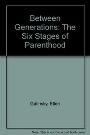 Between Generations: The Six Stages of Parenthood