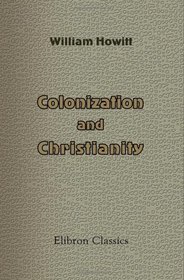 Colonization and Christianity: A popular history of the treatment of the natives by the Europeans in all their colonies